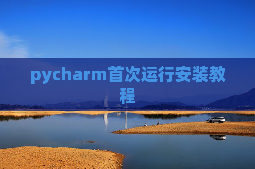 pycharm首次运行安装教程 pycharm首次运行安装教程